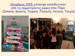 Οκτώβριος 2015: επίσκεψη εκπαιδευτικών
από τις συμμετέχοντες χώρες στην Πάρο
(Ισπανία, Κροατία, Τουρκία, Πολωνία, Λετονία, Τσεχία)
 