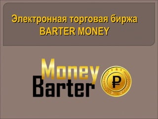 Электронная торговая биржаЭлектронная торговая биржа
BARTER MONEYBARTER MONEY
 