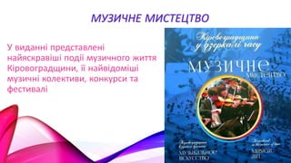 МУЗИЧНЕ МИСТЕЦТВО
У виданні представлені
найяскравіші події музичного життя
Кіровоградщини, її найвідоміші
музичні колективи, конкурси та
фестивалі
 