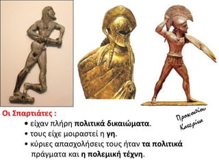 Οι ΢παρτιάτεσ :
• είχαν πλιρθ πολιτικά δικαιώματα.
• τουσ είχε μοιραςτεί θ γθ.
• κφριεσ απαςχολιςεισ τουσ ιταν τα πολιτικά
πράγματα και θ πολεμικι τζχνθ.
 