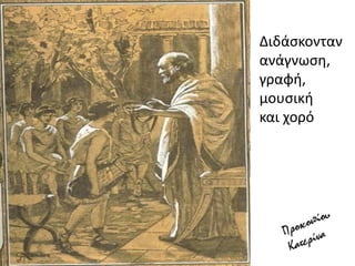 Διδάςκονταν
ανάγνωςθ,
γραφι,
μουςικι
και χορό
 