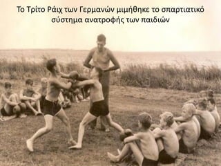 Σο Σρίτο Ράιχ των Γερμανών μιμικθκε το ςπαρτιατικό
ςφςτθμα ανατροφισ των παιδιών
 