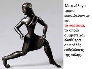 Με ανάλογο
τρόπο
εκπαιδεφονταν
και
τα κορίτςια,
τα οποία
ςυμμετείχαν
ελεφκερα
ςε πολλζσ
εκδθλώςεισ
τθσ πόλθσ.
 