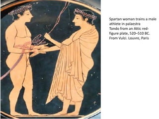 Spartan woman trains a male
athlete in palaestra
Tondo from an Attic red-
figure plate, 520–510 BC.
From Vulci. Louvre, Paris
 