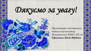 Дякуємо за увагу!
Презентацію підготувала:
педагог-організатор
Мілуватської ЗОШ І-ІІІ ст.
Єфименко Юлія Юріївна
 