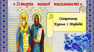 « Історія нашої писемності »
Священники
Кирило і Мефодій
 