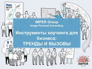 IMPER Group
Image Personal Consulting
Инструменты коучинга для
бизнеса:
ТРЕНДЫ И ВЫЗОВЫ
 