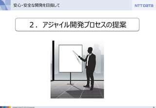 14Copyright © 2016 NTT DATA CCS Corporation
２．アジャイル開発プロセスの提案
安心・安全な開発を目指して
 