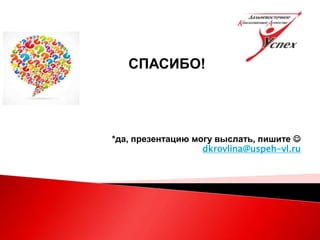 СПАСИБО!
*да, презентацию могу выслать, пишите 
dkrovlina@uspeh-vl.ru
 