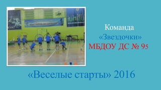 «Веселые старты» 2016
Команда
«Звездочки»
МБДОУ ДС № 95
 