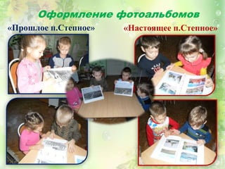 Оформление фотоальбомов
«Прошлое п.Степное» «Настоящее п.Степное»
 