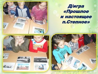 Д/игра
«Прошлое
и настоящее
п.Степное»
 