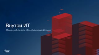 Облака, мобильность и Всеобъемлющий Интернет
Внутри ИТ
 