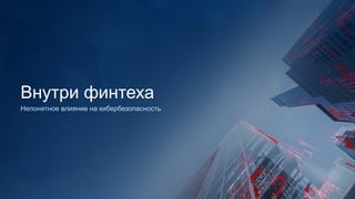 Непонятное влияние на кибербезопасность
Внутри финтеха
 