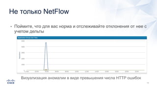 Не только NetFlow
• Поймите, что для вас норма и отслеживайте отклонения от нее с
учетом дельты
Визуализация аномалии в виде превышения числа HTTP ошибок
 
