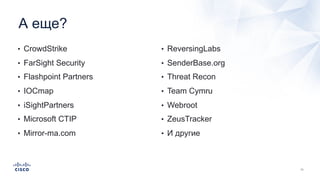 А еще?
• CrowdStrike
• FarSight Security
• Flashpoint Partners
• IOCmap
• iSightPartners
• Microsoft CTIP
• Mirror-ma.com
• ReversingLabs
• SenderBase.org
• Threat Recon
• Team Cymru
• Webroot
• ZeusTracker
• И другие
 