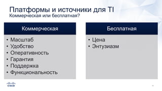 Платформы и источники для TI
Коммерческая или бесплатная?
Коммерческая
• Масштаб
• Удобство
• Оперативность
• Гарантия
• Поддержка
• Функциональность
Бесплатная
• Цена
• Энтузиазм
 
