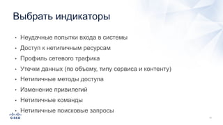 • Неудачные попытки входа в системы
• Доступ к нетипичным ресурсам
• Профиль сетевого трафика
• Утечки данных (по объему, типу сервиса и контенту)
• Нетипичные методы доступа
• Изменение привилегий
• Нетипичные команды
• Нетипичные поисковые запросы
Выбрать индикаторы
 