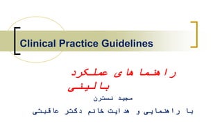 Clinical Practice Guidelines
‫راهنماهای‬‫عملکرد‬
‫بالینی‬
‫نسترن‬ ‫مجید‬
‫عاقبتی‬ ‫دکتر‬ ‫خانم‬ ‫هدایت‬ ‫و‬ ‫راهنمایی‬ ‫با‬
 