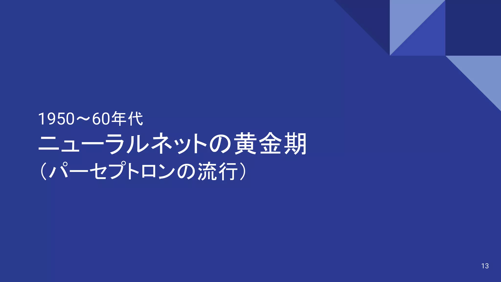 1950〜60年代
ニューラルネットの黄金期
（パーセプトロンの流行）
13
 