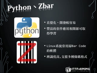 • 直覺化、開發較容易
• 豐富的套件應用和開源可取
得學習
• Linux系統常用掃Bar Code
的軟體
• 辨識度高,支援多種條碼格式
 