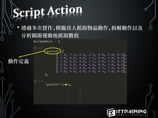 • 透過多次實作,模擬真人抓取物品動作,拆解動作以及
分析關節運動後抓取數值
動作定義
 