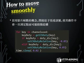 • 套用影片幀數的概念,間接給予馬達訊號,使其動作不
會一次到定點而可能損傷結構
 
