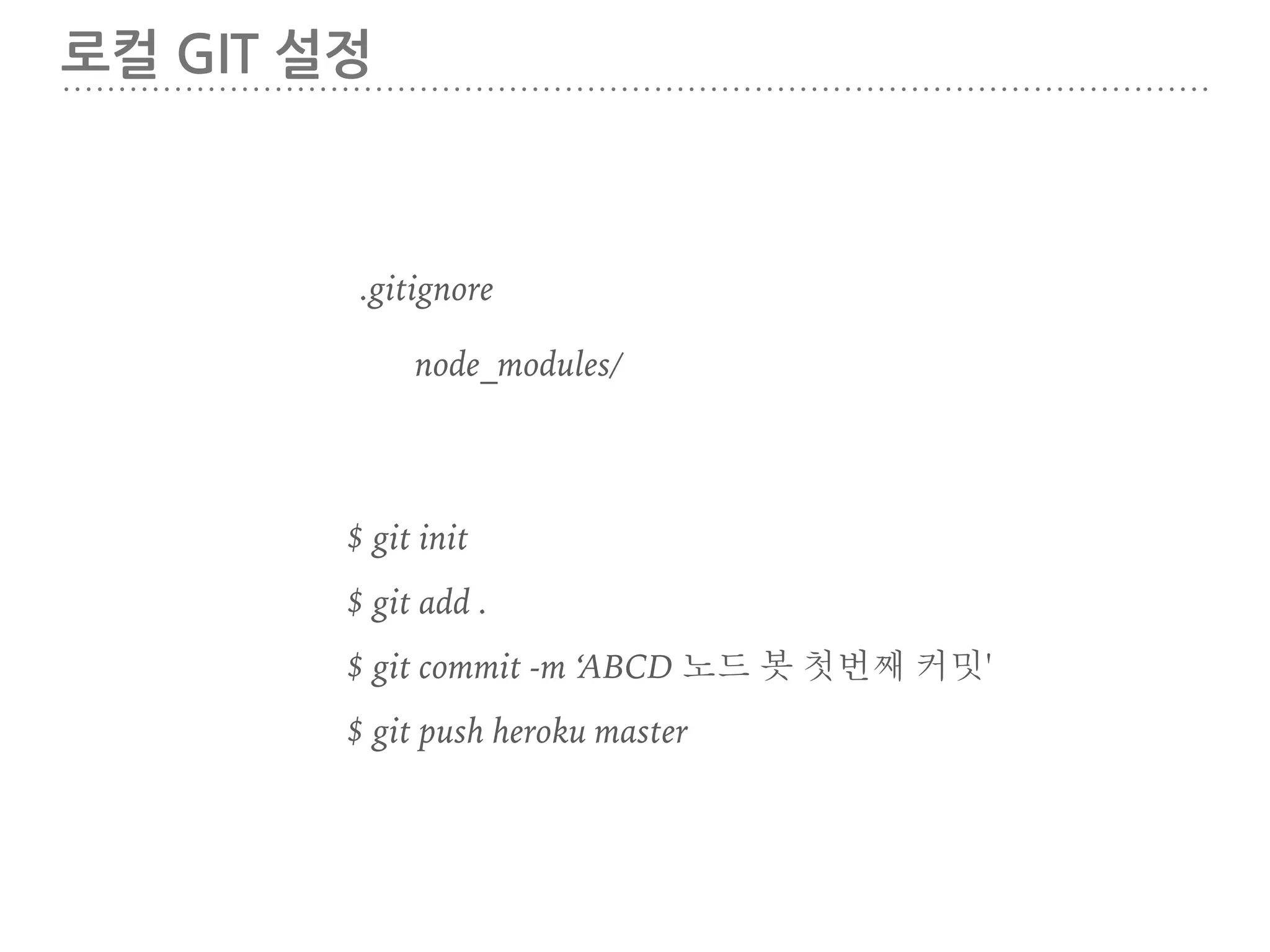로컬 GIT 설정
$ git init
$ heroku create
$ git add .
$ git commit -m ‘ABCD 노드 봇 첫번째 커밋'
$ git push heroku master
.gitignore
node_modules
 
