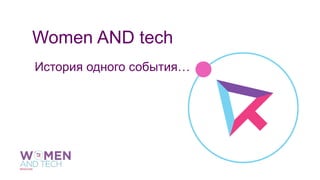 Women AND tech
История одного события…
 