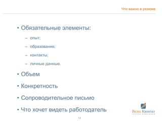 Что важно в резюме
• Обязательные элементы:
– опыт;
– образование;
– контакты;
– личные данные.
• Объем
• Конкретность
• Сопроводительное письмо
• Что хочет видеть работодатель
12
 