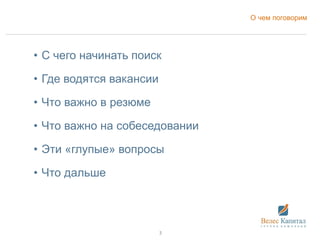 О чем поговорим
• С чего начинать поиск
• Где водятся вакансии
• Что важно в резюме
• Что важно на собеседовании
• Эти «глупые» вопросы
• Что дальше
3
 