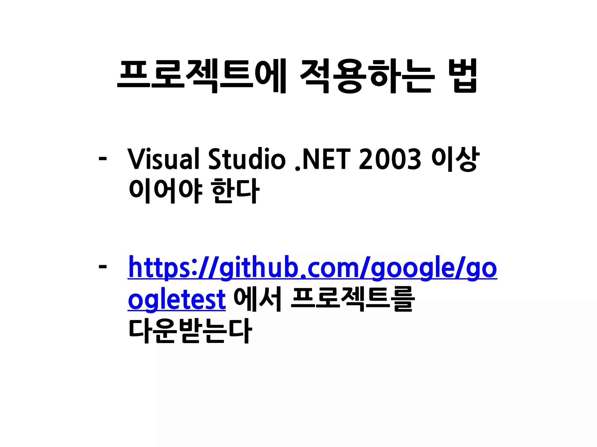 - Visual Studio .NET 2003 이상
이어야 한다
- https://github.com/google/go
ogletest 에서 프로젝트를
다운받는다
프로젝트에 적용하는 법
 