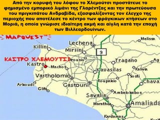 Από την κορυφή του λόφου το Χλεμούτσι προστάτευε το
φημισμένο εμπορικό λιμάνι της Γλαρέντζας και την πρωτεύουσα
του πριγκι...