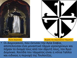 • Οι Δομινικανοί, που έκτισαν την Αγία Σοφία,
αποτελούσαν ένα μοναστικό τάγμα ιεροκηρύκων και
πήραν το όνομά τους από τον ...