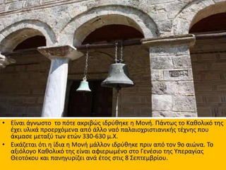 • Είναι άγνωστο το πότε ακριβώς ιδρύθηκε η Μονή. Πάντως το Καθολικό της
έχει υλικά προερχόμενα από άλλο ναό παλαιοχριστιαν...