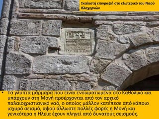 • Τα γλυπτά μάρμαρα που είναι ενσωματωμένα στο Καθολικό και
υπάρχουν στη Μονή προέρχονται από τον αρχικό
παλαιοχριστιανικό...