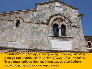 • Το Καθολικό της Μονής, είναι τρίκλιτη βασιλική, ξυλόστεγη –
η στέγη του μεσαίου κλίτους είναι ξύλινη–, άνευ τρούλου.
Έχε...
