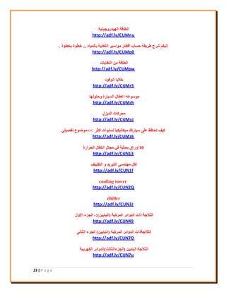 23 | P a g e
‫اُٜ٤ذسٝع٤٘٤خ‬ ‫اُيبهخ‬
http://adf.ly/CUMnu
ٙ‫ثبُٔ٤ب‬ ‫اُزـز٣خ‬ ‫ٓٞاع٤ش‬ ‫أهيبس‬ ‫ؽغبة‬ ‫ىش٣وخ‬ ‫ؽشػ‬ ٌْ٤ُ‫إ‬...‫ثخيٞح‬ ‫خيٞح‬.
http://adf.ly/CUMp0
‫اُ٘لب٣بد‬ ٖٓ ‫اُيبهخ‬
http://adf.ly/CUMpw
‫اُٞهٞد‬ ‫خال٣ب‬
http://adf.ly/CUMr5
‫ٝؽُِٜٞب‬ ‫اُغ٤بسح‬ ٍ‫اػيب‬ ٚ‫ٓٞعٞػ‬
http://adf.ly/CUMrh
ٍ‫اُذ٣ض‬ ‫ٓؾشًبد‬
http://adf.ly/CUMyJ
‫اًضش‬ ‫ُغ٘ٞاد‬ ً‫ب‬٤ٌ٤ٗ‫ٓ٤ٌب‬ ‫ع٤بسري‬ ٠ِ‫ػ‬ ‫رؾبكظ‬ ‫ً٤ق‬<<٢ِ٤‫رلق‬ ‫ٓٞمٞع‬
http://adf.ly/CUMz6
10‫اُؾشاسح‬ ٍ‫اٗزوب‬ ٍ‫ٓغب‬ ٢‫ك‬ ‫ثؾض٤خ‬ ‫أٝسام‬
http://adf.ly/CUN13
‫اُزٌ٤٤ق‬ ٝ ‫اُزجش٣ذ‬ ٠‫ٜٓ٘ذع‬ ٌَُ
http://adf.ly/CUN1f
cooling tower
http://adf.ly/CUN2Q
chiller
http://adf.ly/CUN3J
‫أُشًجخ‬ ‫اُذٝائش‬ ‫راد‬ ‫اُضالعخ‬(ٖ٤‫اُجبث‬)-:ٍٝ‫اال‬ ‫اُغضء‬
http://adf.ly/CUN49
‫أُشًجخ‬ ‫اُذٝائش‬ ‫اُضالعخراد‬(ٖ٤‫اُجبث‬)٠ٗ‫اُضب‬ ‫اُغضء‬
http://adf.ly/CUN7O
ٖ٤‫اُجبث‬ ‫اُضالعخ‬(‫اُغضءاُضبُش‬)‫اٌُٜشث٤خ‬ ‫اُذٝائش‬
http://adf.ly/CUN7u
 