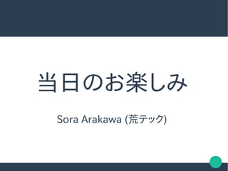 当日のお楽しみ当日のお楽しみ
Sora Arakawa (荒テック)
当日のお楽しみ当日のお楽しみ
Sora Arakawa (荒テック)
 
