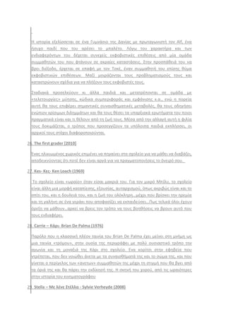 Θ ιςτορία εξελίςςεται ςε ζνα Γυμνάςιο τθσ Δανίασ με πρωταγωνιςτι τον Alf, ζνα
ιςυχο παιδί που του αρζςει το μπαλζτο. Λόγω του χαρακτιρα και των
ενδιαφερόντων του δζχεται ςυνεχείσ εκφοβιςτικζσ επικζςεισ από μία ομάδα
ςυμμακθτϊν του που φτάνουν ςε ακραίεσ καταςτάςεισ. ΢τθν προςπάκειά του να
βρει διζξοδο, ζρχεται ςε επαφι με τον Σοκζ, ζναν ςυμμακθτι του επίςθσ κφμα
εκφοβιςτικϊν επικζςεων. Μαηί μοιράηονται τουσ προβλθματιςμοφσ τουσ και
καταςτρϊνουν ςχζδια για να πλιξουν τουσ εκφοβιςτζσ τουσ.
΢ταδιακά προςελκφουν κι άλλα παιδιά και μετατρζπονται ςε ομάδα με
«τελετουργίεσ» μφθςθσ, κϊδικα ςυμπεριφοράσ και εμφάνιςθσ κ.α., ενϊ θ πορεία
αυτι κα τουσ επιφζρει ςθμαντικζσ ςυναιςκθματικζσ μεταβολζσ, κα τουσ οδθγιςει
ενϊπιον κρίςιμων διλθμμάτων και κα τουσ κζςει τα υπαρξιακά ερωτιματα του ποιοι
πραγματικά είναι και τι κζλουν από τθ ηωι τουσ. Μζςα από τθν αλλαγι αυτι θ φιλία
τουσ δοκιμάηεται, ο τρόποσ που προςεγγίηουν τα υπόλοιπα παιδιά εκπλιςςει, οι
αρχικοί τουσ ςτόχοι διαφοροποιοφνται.
26. The first grader [2010]
Ζνασ θλικιωμζνοσ χωρικόσ επιμζνει να πθγαίνει ςτο ςχολείο για να μάκει να διαβάηει,
αποδεικνφοντασ ότι ποτζ δεν είναι αργά για να πραγματοποιιςεισ το όνειρό ςου.
27. Kes- Κεσ- Ken Loach (1969)
Σο ςχολείο είναι «ωραίο» όταν είςαι μακριά του. Για τον μικρό Μπίλυ, το ςχολείο
είναι άλλθ μια μορφι καταπίεςθσ, εξουςίασ, αυταρχιςμοφ, όπωσ ακριβϊσ είναι και το
ςπίτι του, και θ δουλειά του, και θ ηωι του ολόκλθρθ…μζχρι που βρίςκει τθν θρεμία
και τθ γαλινθ ςε ζνα γεράκι που αποφαςίηει να εκπαιδεφςει…Πωσ τελικά όλοι ζχουν
όρεξθ να μάκουν…αρκεί να βρεισ τον τρόπο να τουσ βοθκιςεισ να βρουν αυτό που
τουσ ενδιαφζρει.
28. Carrie – Κάρι- Brian De Palma (1976)
Παρόλο που θ κλαςςικι πλζον ταινία του Brian De Palma ζχει μείνει ςτθ μνιμθ ωσ
μια ταινία «τρόμου», ςτθν ουςία τθσ περιγράφει με πολφ ουςιαςτικό τρόπο τθν
αγωνία και τθ μοναξιά τθσ Κάρι ςτο ςχολείο. Ενα κορίτςι ςτθν εφθβεία που
ντρζπεται, που δεν νοιϊκει άνετα με τα ςυναιςκιματά τθσ και το ςϊμα τθσ, και που
γίνεται ο περίγελοσ των «ανετων» ςυμμακθτϊν τθσ μζχρι τθ ςτιγμι που κα βγει από
τα όριά τθσ και κα πάρει τθν εκδίκθςι τθσ. Θ ςκθνι του χοροφ, από τισ ωραιότερεσ
ςτθν ιςτορία του κινθματογράφου
29. Stella – Με λζνε Στζλλα - Sylvie Verheyde (2008)
 