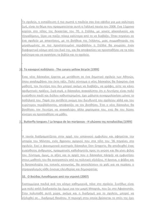 Σο ςχολείο, θ εκπαίδευςθ ι πιο ςωςτά θ παιδεία ςαν ζνα εφόδιο για μια καλφτερθ
ηωι, είναι το κζμα που πραγματεφεται αυτι θ Γαλλικι ταινία του 2008. Ενα 11χρονο
κορίτςι ςτο τζλοσ τθσ δεκαετίασ του 70, θ ΢τζλλα, με γονείσ αλκοολικοφσ και
τηογαδόρουσ, ξζρει να παίηει πόκερ καλφτερα από το να διαβάηει. Όταν πθγαίνει ςε
ζνα ςχολείο με απαιτιςεισ, με τθ βοικεια τθσ Γκλάντισ, μιασ ςυμμακθτριάσ τθσ
μεγαλωμζνθσ ςε πιο προςτατευμζνο περιβάλλον θ ΢τζλλα κα γνωρίςει ζναν
διαφορετικό κόςμο από τον δικό τθσ, και κα αποφαςίςει να προςπακιςει να τα πάει
καλφτερα και να αγαπιςει τα βιβλία και το ςχολείο.
30. Το καναρινί ποδιλατο - The canary yellow bicycle [1999]
Ζνασ νζοσ δάςκαλοσ ζρχεται με μετάκεςθ ςε ζνα δθμοτικό ςχολείο των Ακθνϊν,
όπου αναλαμβάνει τθν ζκτθ τάξθ. Πολφ ςφντομα ο νζοσ δάςκαλοσ κα διακρίνει ζνα
μακθτι, τον Λευτζρθ που δεν μπορεί ακόμθ να διαβάηει, να γράφει, οφτε να κάνει
αρικμθτικζσ πράξεισ. ΢ιγά-ςιγά, ο δάςκαλοσ ανακαλφπτει ότι ο Λευτζρθσ είναι πολφ
ευαίςκθτο παιδί και διόλου κακυςτερθμζνο, ζχει μάλιςτα ςυναρμολογιςει μόνοσ το
ποδιλατό του. Παρά τθν αντίκετθ γνϊμθ του διευκυντι του ςχολείου αλλά και του
ευρφτερου περιβάλλοντοσ, αποφαςίηει να τον βοθκιςει. Ζτςι ο νζοσ δάςκαλοσ κα
βοθκιςει τον Λευτζρθ να ανακαλφψει άλλα χαρίςματα του, ενϊ κα του δϊςει
κίνθτρο να προςπακιςει να μάκει.
31. Butterfly tongues / La lengua de las mariposas - Η γλώςςα τθσ πεταλοφδασ [1999]
Θ ταινία διαδραματίηεται ςτθν αρχι του ιςπανικοφ εμφυλίου και αφθγείται τθν
ιςτορία του Μόντςο, ενόσ 8χρονου αγοριοφ που ςτα τζλθ του ‘36 πθγαίνει ςτο
ςχολείο. Εκεί ο φαινομενικά αυςτθρόσ δάςκαλοσ Don Gregorio, κα αποδειχκεί ζνασ
ευαίςκθτοσ άνκρωποσ, πραγματικόσ κακοδθγθτισ προσ τθ γνϊςθ και κα γίνει φίλοσ
του. ΢φντομα, όμωσ, οι αξίεσ και οι αρχζσ που ο δάςκαλοσ πάςχιηε να εμφυςιςει
ςτουσ μακθτζσ του κα ανατραποφν από τισ πολιτικζσ εξελίξεισ. Θ άγνοια, ο φόβοσ και
θ κρθςκολθψία τθσ τοπικισ κοινωνίασ, κα αποτελζςουν το χαλί για να περάςει ο
ςτραγγαλιςμόσ κάκε ζννοιασ ελευκερίασ και δθμοκρατίασ
32. Ο Βοφδασ Λιποκφμθςε από τθν ντροπι (2007)
Εκατομμφρια παιδιά ανά τον κόςμο κακθμερινά, πάνε ςτο ςχολείο. ΢υνικωσ είναι
μια πολφ απλι διαδικαςία όχι όμωσ για τθν μικρι Μπαχτάι, που ηει ςτο Αφγανιςτάν.
΢τθν πολυπακι αυτι χϊρα, ακόμα και θ διαδρομι για το ςχολείο, μπορεί να
εξελιχκεί ςε... διαδρομι κανάτου. Θ περιοχι ςτθν οποία βρίςκεται το ςπίτι τθσ ζχει
 