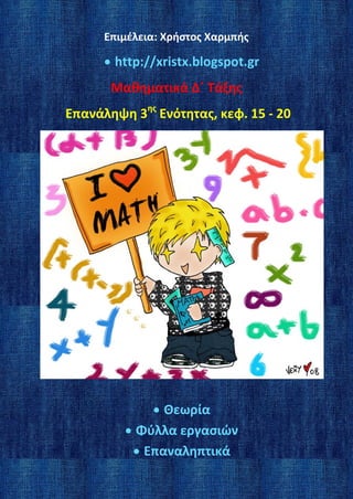 Επιμέλεια: Χρήστος Χαρμπής
• http://xristx.blogspot.gr
Μαθηματικά Δ΄ Τάξης
Επανάληψη 3ης
Ενότητας, κεφ. 15 - 20
• Θεωρία
• Φύλλα εργασιών
• Επαναληπτικά
 
