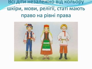 Всі діти незалежно від кольору
шкіри, мови, релігії, статі мають
право на рівні права
 