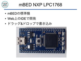 mBED NXP LPC1768
● mBEDの標準機
● Web上のIDEで開発
● ドラッグ&ドロップで書き込み
 