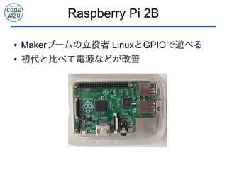 Raspberry Pi 2B
● Makerブームの立役者 LinuxとGPIOで遊べる
● 初代と比べて電源などが改善
 