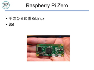 Raspberry Pi Zero
● 手のひらに乗るLinux
● $5!
 