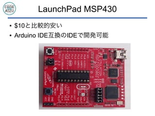 LaunchPad MSP430
● $10と比較的安い
● Arduino IDE互換のIDEで開発可能
 