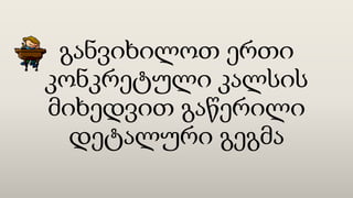 განვიხილოთ ერთი
კონკრეტული კალსის
მიხედვით გაწერილი
დეტალური გეგმა
 