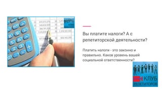 Вы платите налоги? А с
репетиторской деятельности?
Платить налоги - это законно и
правильно. Каков уровень вашей
социальной ответственности?
 