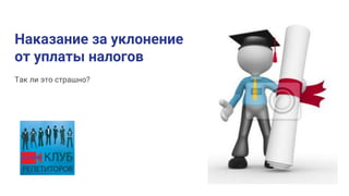 Наказание за уклонение
от уплаты налогов
Так ли это страшно?
 